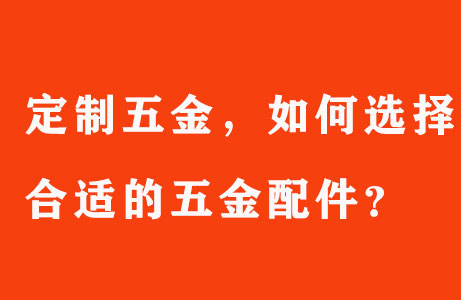 定制五金，如何選擇合适的(of)五金配件？